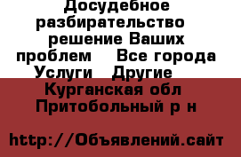Досудебное разбирательство - решение Ваших проблем. - Все города Услуги » Другие   . Курганская обл.,Притобольный р-н